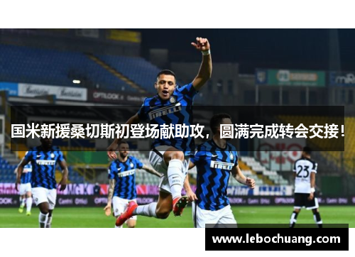 国米新援桑切斯初登场献助攻，圆满完成转会交接！