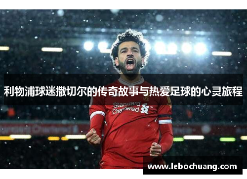 利物浦球迷撒切尔的传奇故事与热爱足球的心灵旅程