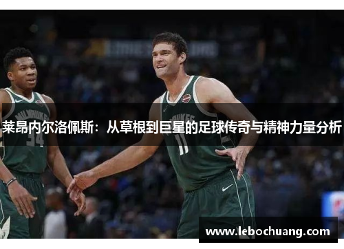 莱昂内尔洛佩斯：从草根到巨星的足球传奇与精神力量分析