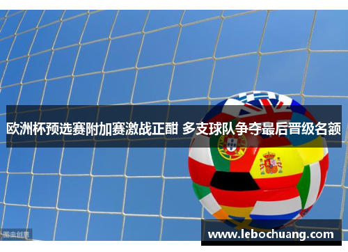 欧洲杯预选赛附加赛激战正酣 多支球队争夺最后晋级名额