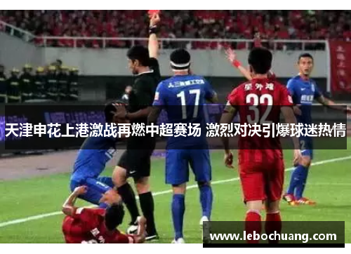 天津申花上港激战再燃中超赛场 激烈对决引爆球迷热情