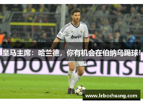 皇马主席：哈兰德，你有机会在伯纳乌踢球！