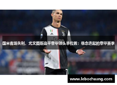 国米客场失利，尤文图斯追平意甲领头羊位置：悬念迭起的意甲赛季