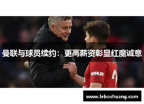 曼联与球员续约：更高薪资彰显红魔诚意