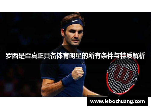 罗西是否真正具备体育明星的所有条件与特质解析