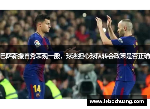 巴萨新援首秀表现一般，球迷担心球队转会政策是否正确