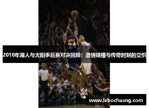 2010年湖人与太阳季后赛对决回顾：激情碰撞与传奇时刻的交织