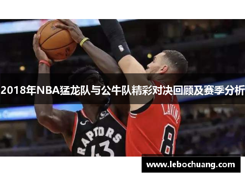 2018年NBA猛龙队与公牛队精彩对决回顾及赛季分析
