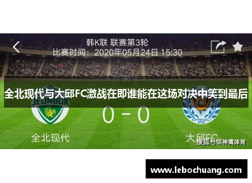 全北现代与大邱FC激战在即谁能在这场对决中笑到最后