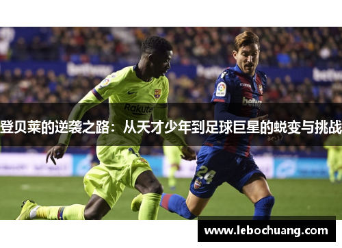 登贝莱的逆袭之路：从天才少年到足球巨星的蜕变与挑战