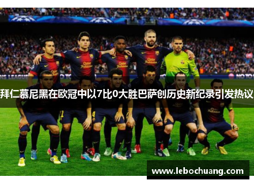 拜仁慕尼黑在欧冠中以7比0大胜巴萨创历史新纪录引发热议