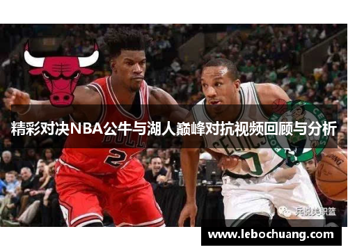 精彩对决NBA公牛与湖人巅峰对抗视频回顾与分析