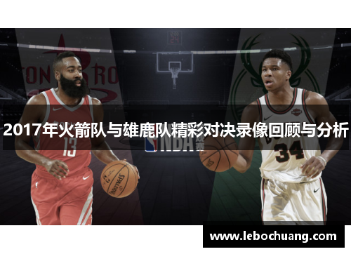 2017年火箭队与雄鹿队精彩对决录像回顾与分析